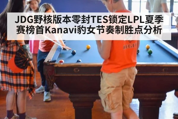 JDG野核版本零封TES锁定LPL夏季赛榜首Kanavi豹女节奏制胜点分析