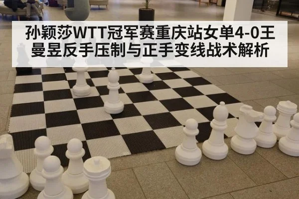 孙颖莎WTT冠军赛重庆站女单4-0王曼昱反手压制与正手变线战术解析