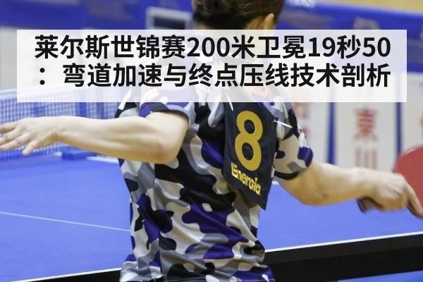 莱尔斯世锦赛200米卫冕19秒50：弯道加速与终点压线技术剖析