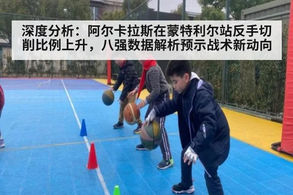 深度分析：阿尔卡拉斯在蒙特利尔站反手切削比例上升，八强数据解析预示战术新动向