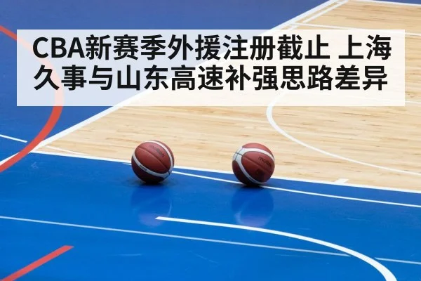 CBA新赛季外援注册截止 上海久事与山东高速补强思路差异
